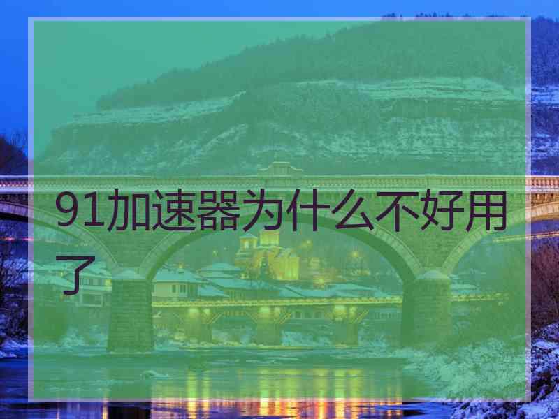 91加速器为什么不好用了