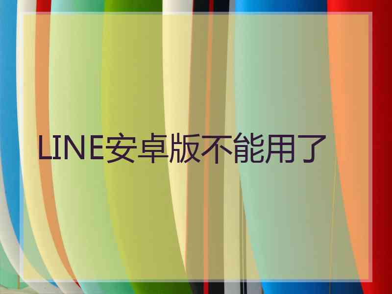 LINE安卓版不能用了