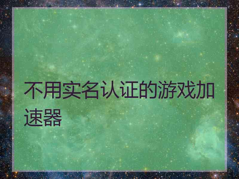 不用实名认证的游戏加速器