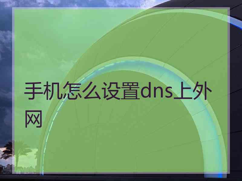 手机怎么设置dns上外网