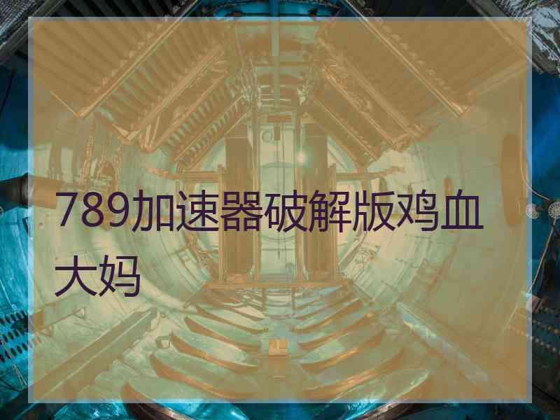 789加速器破解版鸡血大妈