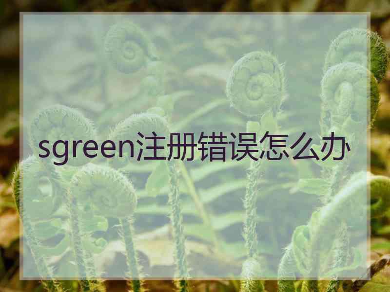 sgreen注册错误怎么办