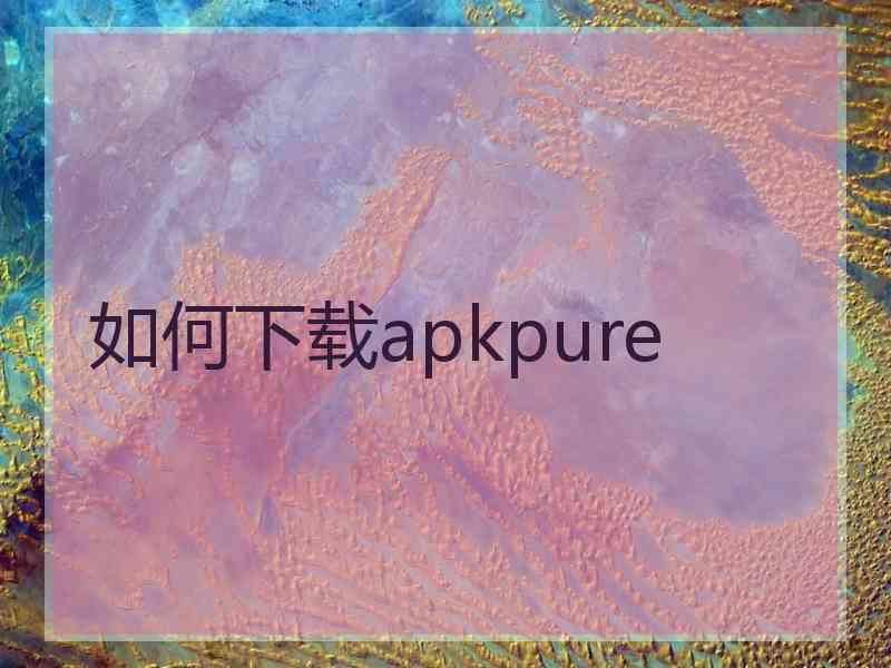 如何下载apkpure