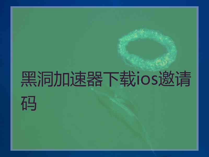 黑洞加速器下载ios邀请码