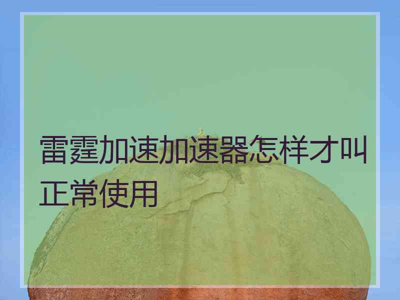 雷霆加速加速器怎样才叫正常使用