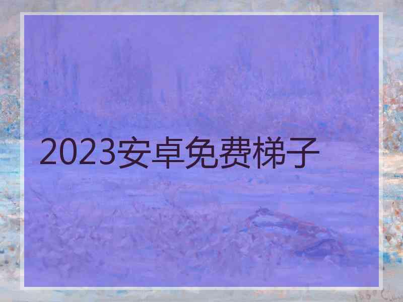 2023安卓免费梯子