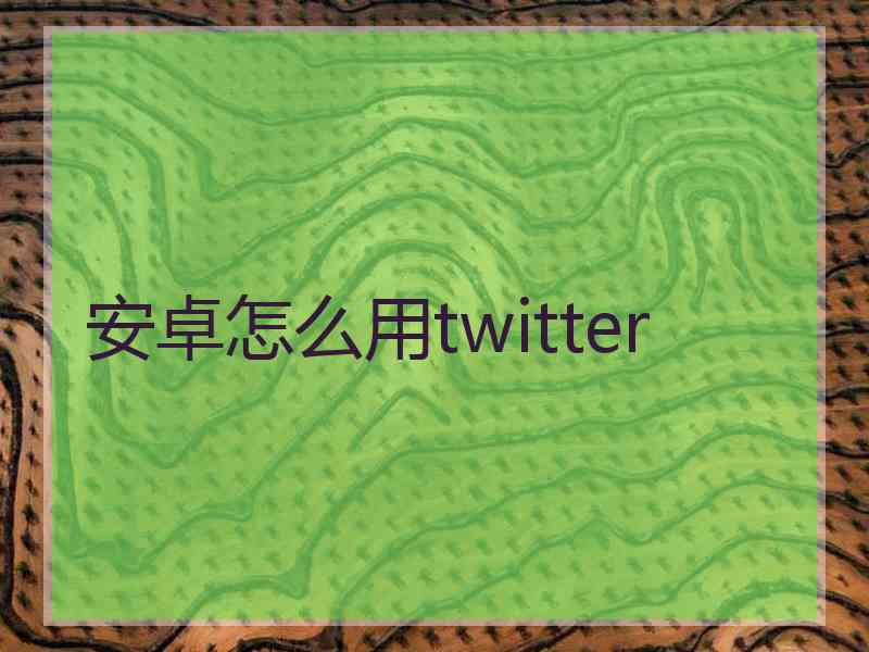 安卓怎么用twitter